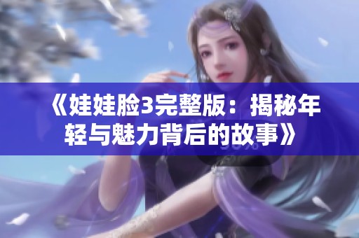 《娃娃脸3完整版：揭秘年轻与魅力背后的故事》
