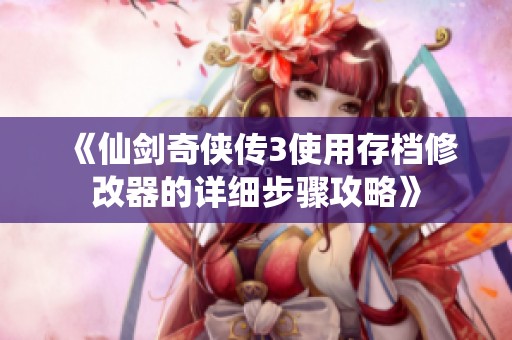 《仙剑奇侠传3使用存档修改器的详细步骤攻略》