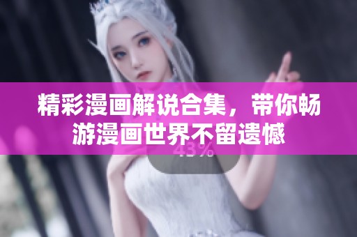 精彩漫画解说合集，带你畅游漫画世界不留遗憾