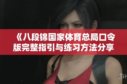 《八段锦国家体育总局口令版完整指引与练习方法分享》