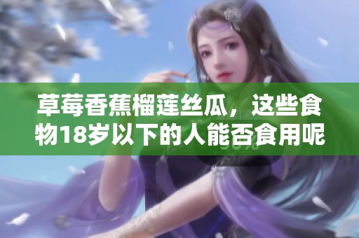 草莓香蕉榴莲丝瓜，这些食物18岁以下的人能否食用呢