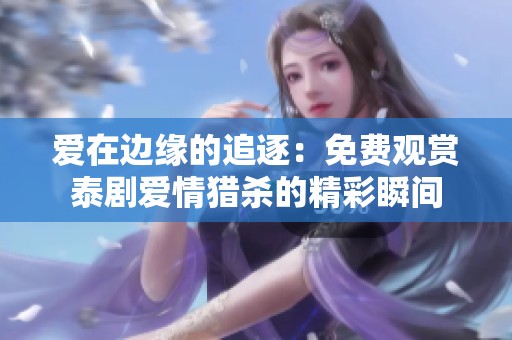 爱在边缘的追逐：免费观赏泰剧爱情猎杀的精彩瞬间