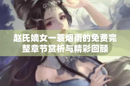 赵氏嫡女一蓑烟雨的免费完整章节赏析与精彩回顾