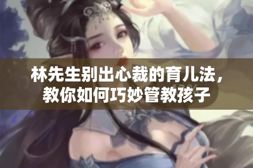 林先生别出心裁的育儿法，教你如何巧妙管教孩子