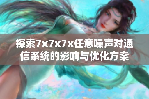 探索7x7x7x任意噪声对通信系统的影响与优化方案