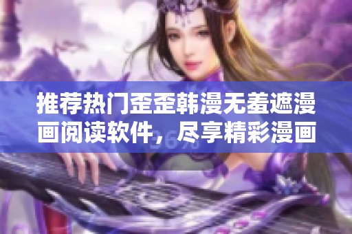 推荐热门歪歪韩漫无羞遮漫画阅读软件，尽享精彩漫画体验