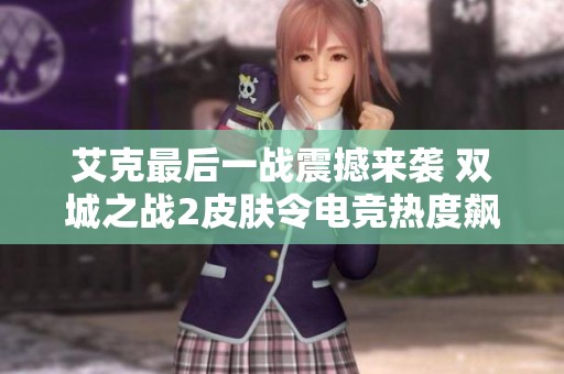 艾克最后一战震撼来袭 双城之战2皮肤令电竞热度飙升