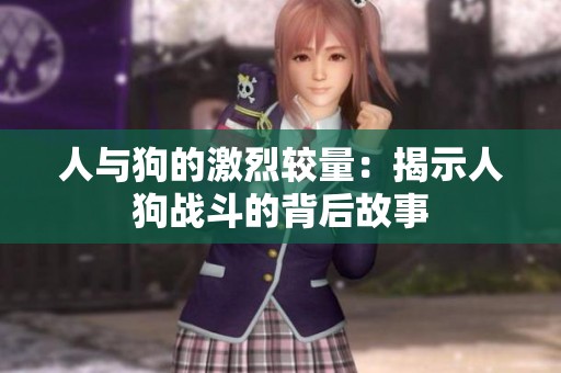 人与狗的激烈较量：揭示人狗战斗的背后故事