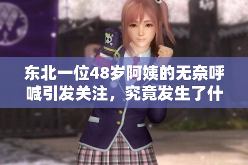 东北一位48岁阿姨的无奈呼喊引发关注，究竟发生了什么呢