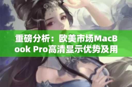 重磅分析：欧美市场MacBook Pro高清显示优势及用户反馈