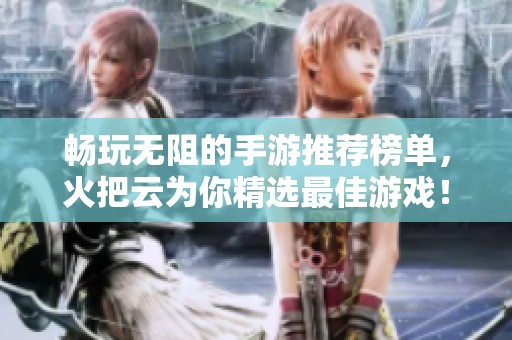 畅玩无阻的手游推荐榜单，火把云为你精选最佳游戏！