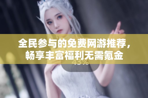 全民参与的免费网游推荐，畅享丰富福利无需氪金