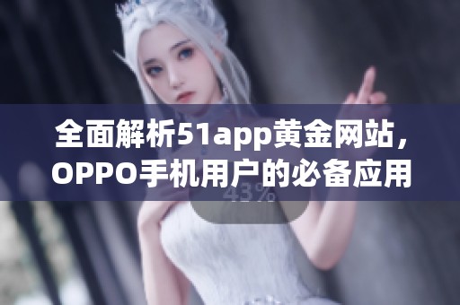 全面解析51app黄金网站，OPPO手机用户的必备应用推荐