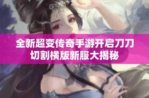 全新超变传奇手游开启刀刀切割横版新服大揭秘