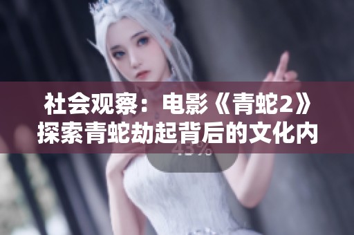 社会观察：电影《青蛇2》探索青蛇劫起背后的文化内涵与时代意义