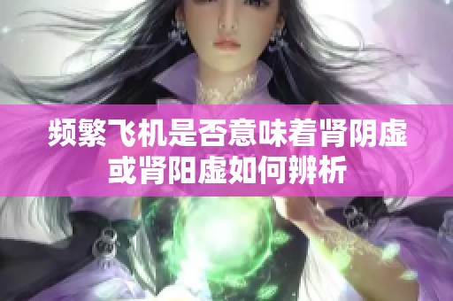频繁飞机是否意味着肾阴虚或肾阳虚如何辨析