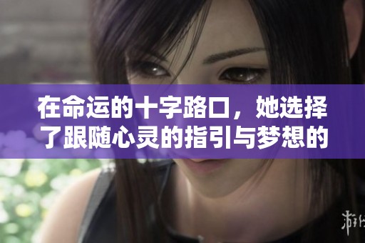 在命运的十字路口，她选择了跟随心灵的指引与梦想的追逐