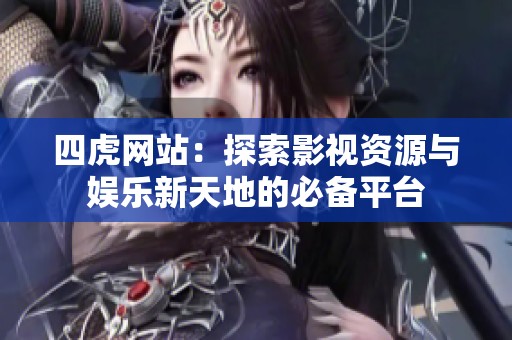 四虎网站：探索影视资源与娱乐新天地的必备平台