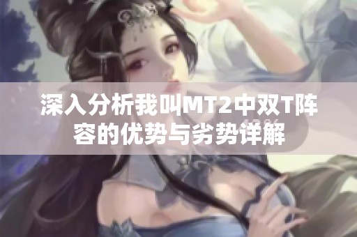 深入分析我叫MT2中双T阵容的优势与劣势详解