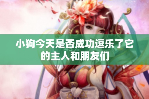 小狗今天是否成功逗乐了它的主人和朋友们