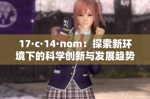 17·c·14·nom：探索新环境下的科学创新与发展趋势