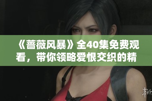 《蔷薇风暴》全40集免费观看，带你领略爱恨交织的精彩故事