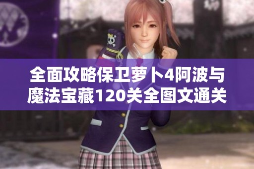 全面攻略保卫萝卜4阿波与魔法宝藏120关全图文通关详解