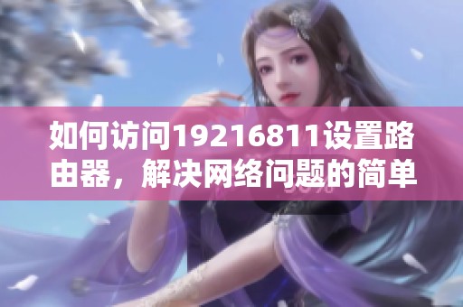 如何访问19216811设置路由器，解决网络问题的简单指南
