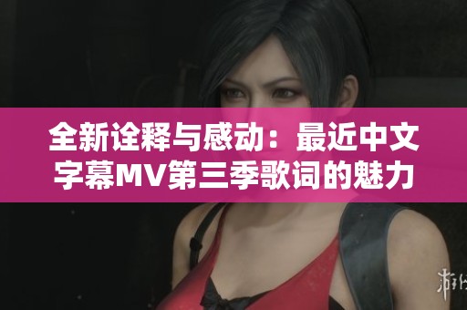 全新诠释与感动：最近中文字幕MV第三季歌词的魅力探秘