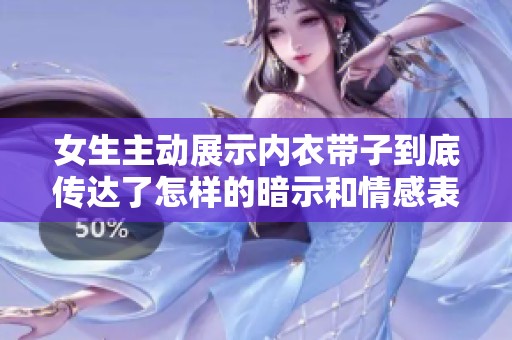 女生主动展示内衣带子到底传达了怎样的暗示和情感表达