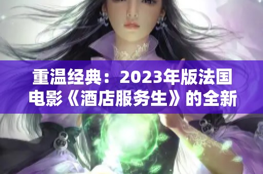 重温经典：2023年版法国电影《酒店服务生》的全新解读与展望