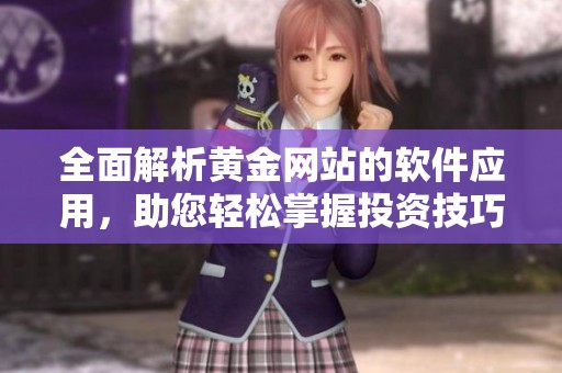 全面解析黄金网站的软件应用，助您轻松掌握投资技巧