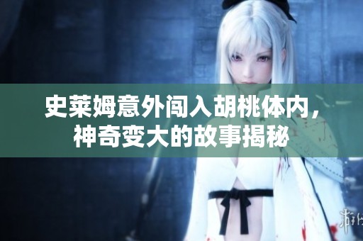 史莱姆意外闯入胡桃体内，神奇变大的故事揭秘