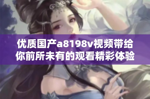 优质国产a8198v视频带给你前所未有的观看精彩体验
