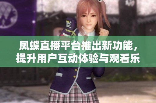 凤蝶直播平台推出新功能，提升用户互动体验与观看乐趣
