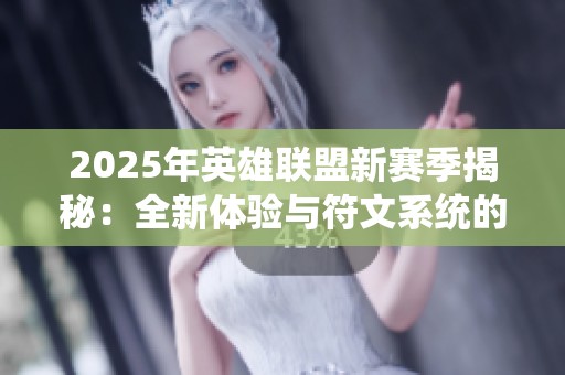 2025年英雄联盟新赛季揭秘：全新体验与符文系统的重塑解析