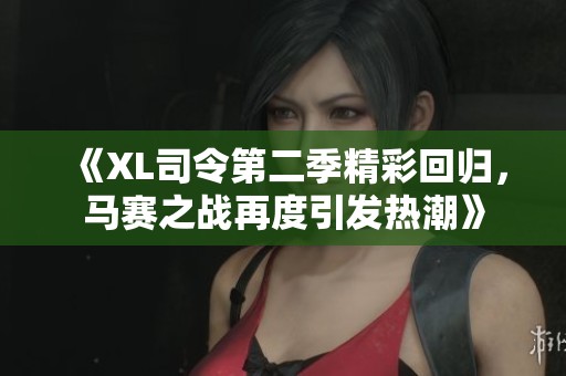 《XL司令第二季精彩回归，马赛之战再度引发热潮》