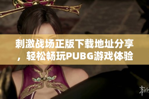 刺激战场正版下载地址分享，轻松畅玩PUBG游戏体验
