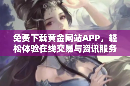 免费下载黄金网站APP，轻松体验在线交易与资讯服务