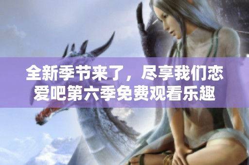 全新季节来了，尽享我们恋爱吧第六季免费观看乐趣
