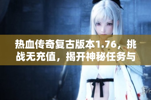热血传奇复古版本1.76，挑战无充值，揭开神秘任务与封号真相