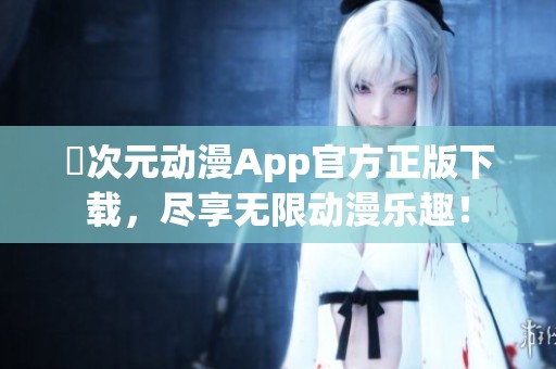 囧次元动漫App官方正版下载，尽享无限动漫乐趣！