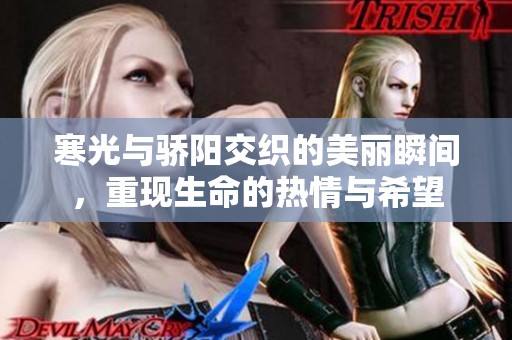 寒光与骄阳交织的美丽瞬间，重现生命的热情与希望