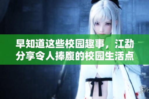 早知道这些校园趣事，江勐分享令人捧腹的校园生活点滴