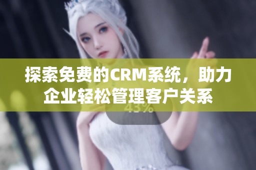 探索免费的CRM系统，助力企业轻松管理客户关系