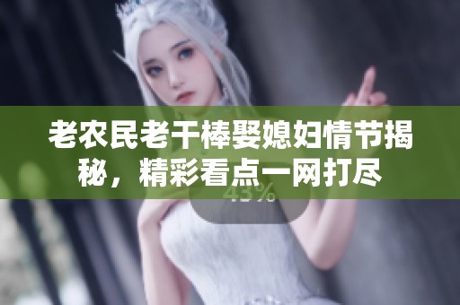老农民老干棒娶媳妇情节揭秘，精彩看点一网打尽