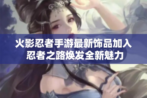 火影忍者手游最新饰品加入 忍者之路焕发全新魅力