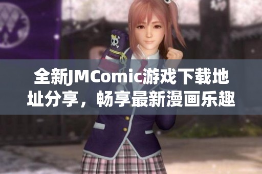 全新JMComic游戏下载地址分享，畅享最新漫画乐趣与精彩内容