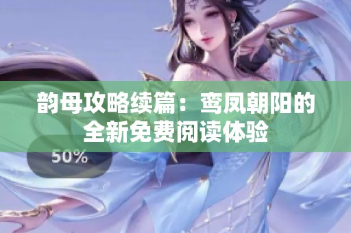 韵母攻略续篇：鸾凤朝阳的全新免费阅读体验