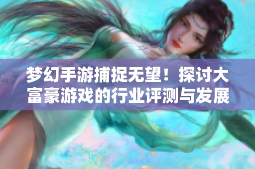 梦幻手游捕捉无望！探讨大富豪游戏的行业评测与发展前景
